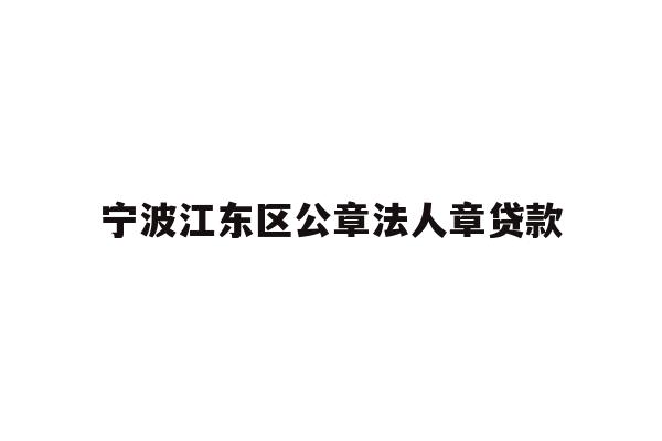详细阅读:宁波江东区公章法人章贷款 宁波江东区公章法人章贷款