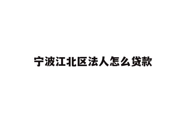 详细阅读:宁波江北区法人怎么贷款 宁波江北区法人怎么贷款