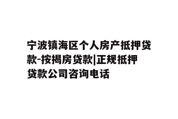 宁波镇海区个人房产抵押贷款-按揭房贷款|正规抵押贷款公司咨询电话