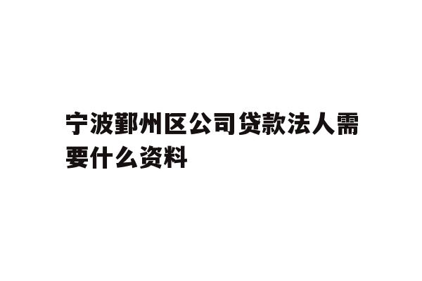 详细阅读:宁波鄞州区公司贷款法人需要什么资料 宁波鄞州区公司贷款法人需要什么资料