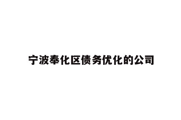 详细阅读:宁波奉化区债务优化的公司 宁波奉化区债务优化的公司