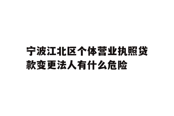 详细阅读:宁波江北区个体营业执照贷款变更法人有什么危险 宁波江北区个体营业执照贷款变更法人有什么危险