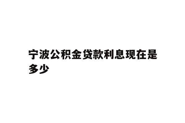 详细阅读:宁波公积金贷款利息现在是多少 宁波公积金贷款利息现在是多少