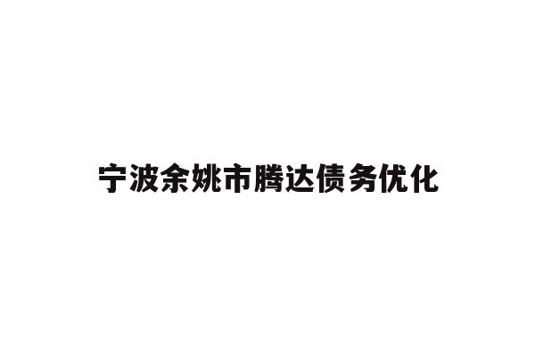 详细阅读:宁波余姚市腾达债务优化 宁波余姚市腾达债务优化