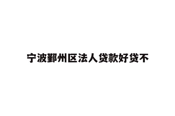 详细阅读:宁波鄞州区法人贷款好贷不 宁波鄞州区法人贷款好贷不