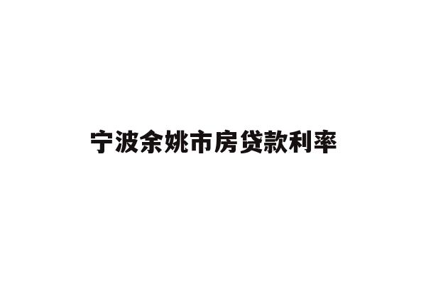 详细阅读:宁波余姚市房贷款利率 宁波余姚市房贷款利率