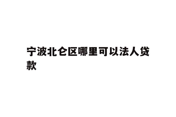 详细阅读:宁波北仑区哪里可以法人贷款 宁波北仑区哪里可以法人贷款