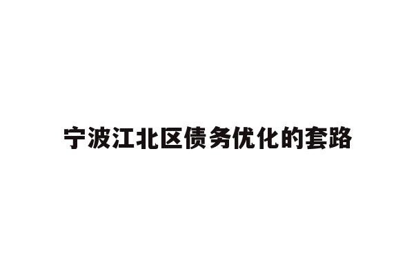 详细阅读:宁波江北区债务优化的套路 宁波江北区债务优化的套路