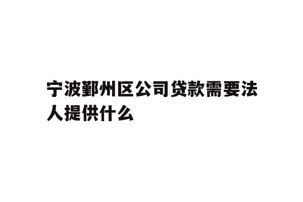 详细阅读:宁波鄞州区公司贷款需要法人提供什么 宁波鄞州区公司贷款需要法人提供什么