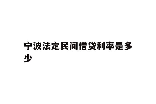 详细阅读:宁波法定民间借贷利率是多少 宁波法定民间借贷利率是多少