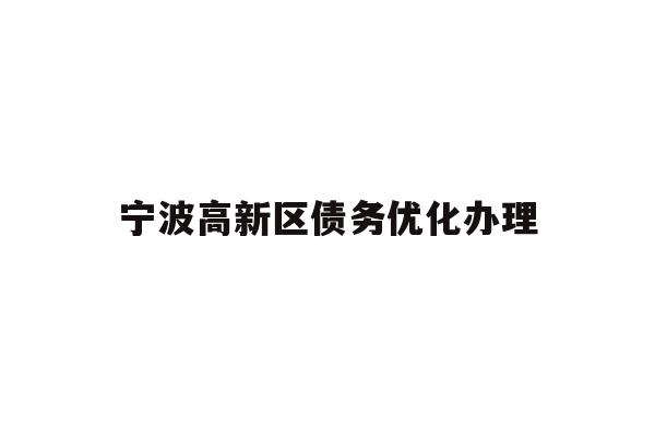 详细阅读:宁波高新区债务优化办理 宁波高新区债务优化办理