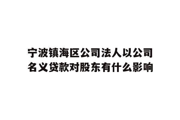 详细阅读:宁波镇海区公司法人以公司名义贷款对股东有什么影响 宁波镇海区公司法人以公司名义贷款对股东有什么影响