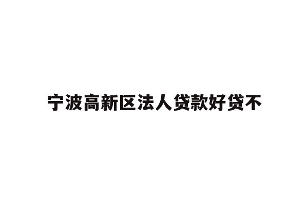 详细阅读:宁波高新区法人贷款好贷不 宁波高新区法人贷款好贷不