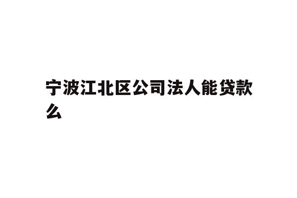 详细阅读:宁波江北区公司法人能贷款么 宁波江北区公司法人能贷款么