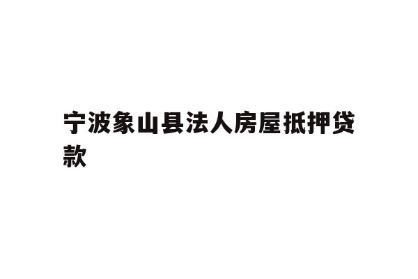 详细阅读:宁波象山县法人房屋抵押贷款 宁波象山县法人房屋抵押贷款