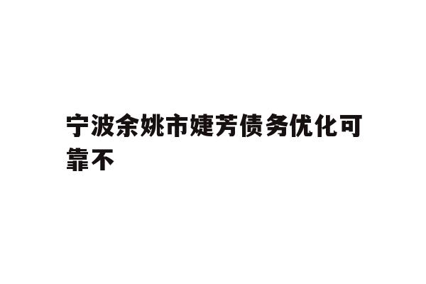 详细阅读:宁波余姚市婕芳债务优化可靠不 宁波余姚市婕芳债务优化可靠不