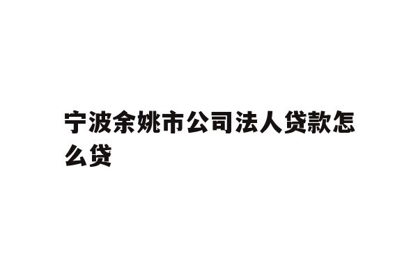 详细阅读:宁波余姚市公司法人贷款怎么贷 宁波余姚市公司法人贷款怎么贷