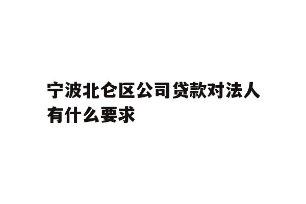 详细阅读:宁波北仑区公司贷款对法人有什么要求 宁波北仑区公司贷款对法人有什么要求