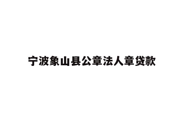 详细阅读:宁波象山县公章法人章贷款 宁波象山县公章法人章贷款