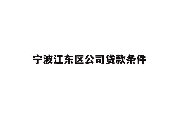 详细阅读:宁波江东区公司贷款条件 宁波江东区公司贷款条件