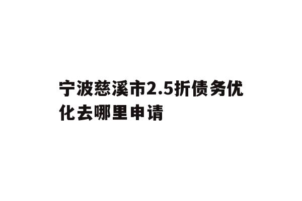 详细阅读:宁波慈溪市2.5折债务优化去哪里申请 宁波慈溪市2.5折债务优化去哪里申请