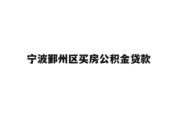 详细阅读:宁波鄞州区买房公积金贷款 宁波鄞州区买房公积金贷款