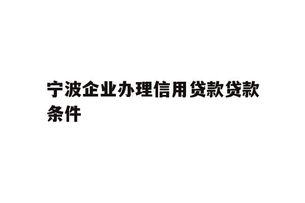 详细阅读:宁波企业办理信用贷款贷款条件 宁波企业办理信用贷款贷款条件