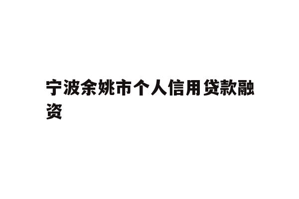 详细阅读:宁波余姚市个人信用贷款融资 宁波余姚市个人信用贷款融资