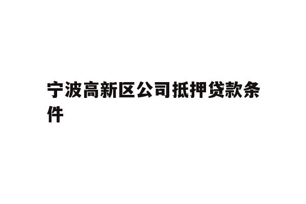 详细阅读:宁波高新区公司抵押贷款条件 宁波高新区公司抵押贷款条件