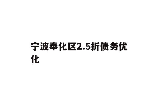 详细阅读:宁波奉化区2.5折债务优化 宁波奉化区2.5折债务优化