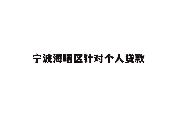 详细阅读:宁波海曙区针对个人贷款 宁波海曙区针对个人贷款