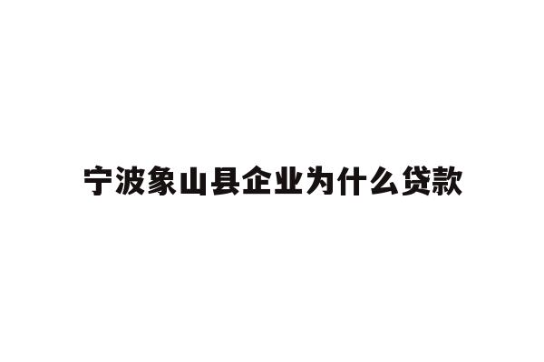详细阅读:宁波象山县企业为什么贷款 宁波象山县企业为什么贷款