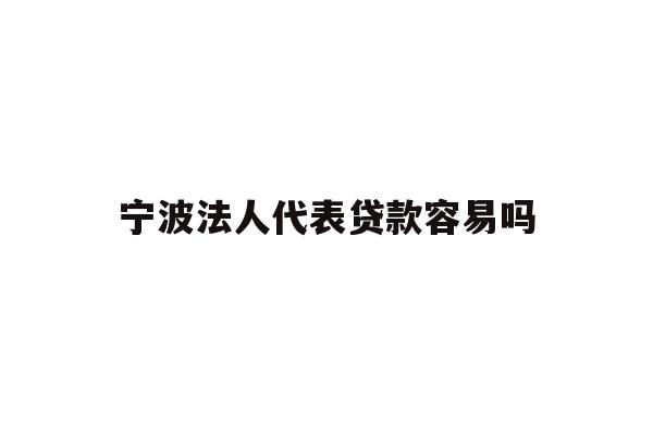 详细阅读:宁波法人代表贷款容易吗 宁波法人代表贷款容易吗