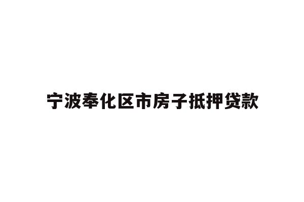 详细阅读:宁波奉化区市房子抵押贷款 宁波奉化区市房子抵押贷款