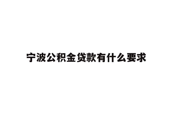 详细阅读:宁波公积金贷款有什么要求 宁波公积金贷款有什么要求