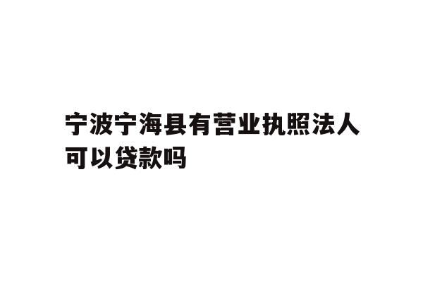 详细阅读:宁波宁海县有营业执照法人可以贷款吗 宁波宁海县有营业执照法人可以贷款吗