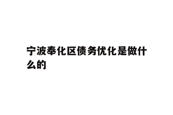 详细阅读:宁波奉化区债务优化是做什么的 宁波奉化区债务优化是做什么的