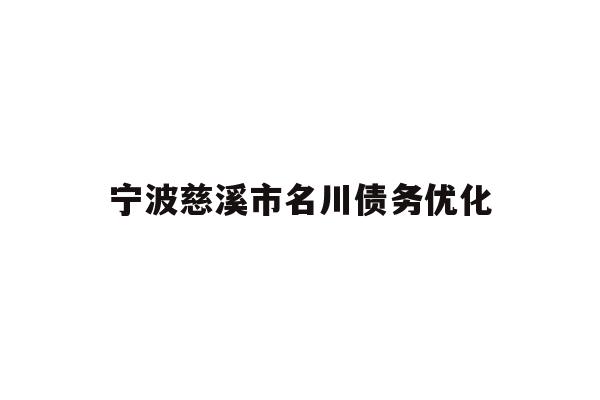 详细阅读:宁波慈溪市名川债务优化 宁波慈溪市名川债务优化