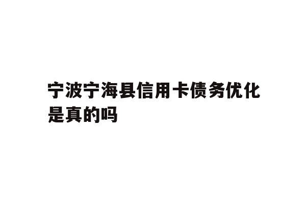 宁波宁海县信用卡债务优化是真的吗