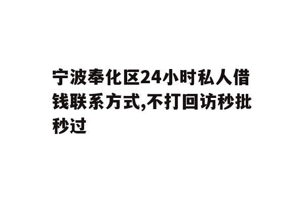 宁波奉化区24小时私人借钱联系方式,不打回访秒批秒过