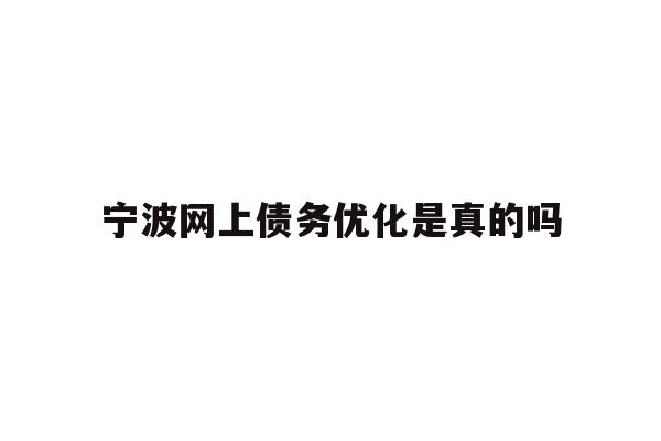 详细阅读:宁波网上债务优化是真的吗 宁波网上债务优化是真的吗