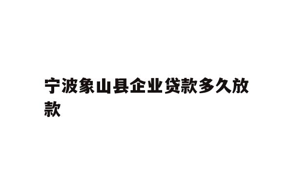 宁波象山县企业贷款多久放款