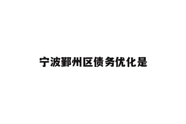 详细阅读:宁波鄞州区债务优化是 宁波鄞州区债务优化是