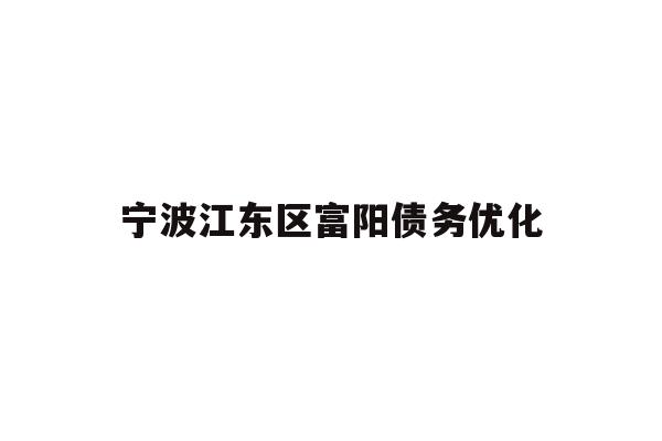 详细阅读:宁波江东区富阳债务优化 宁波江东区富阳债务优化