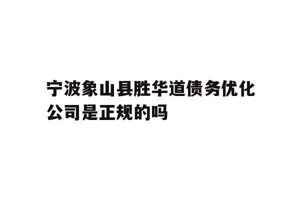 宁波象山县胜华道债务优化公司是正规的吗