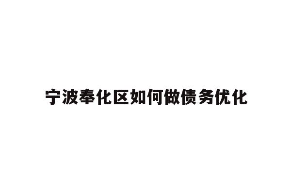详细阅读:宁波奉化区如何做债务优化 宁波奉化区如何做债务优化