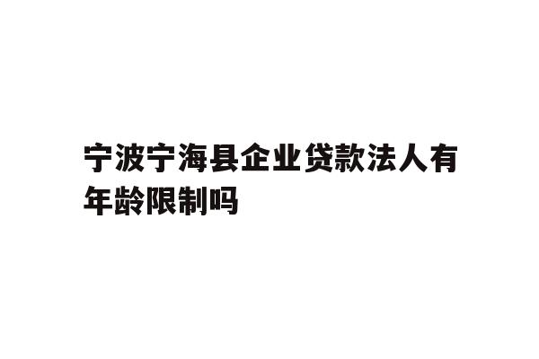详细阅读:宁波宁海县企业贷款法人有年龄限制吗 宁波宁海县企业贷款法人有年龄限制吗