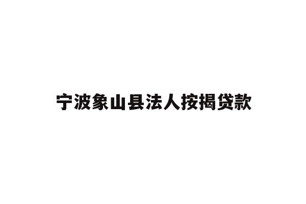 详细阅读:宁波象山县法人按揭贷款 宁波象山县法人按揭贷款