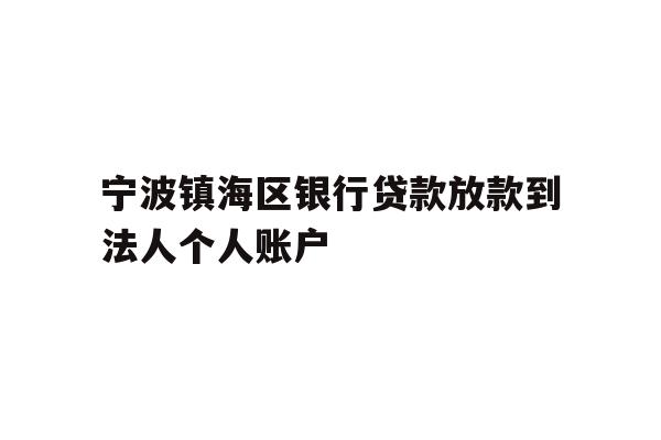 详细阅读:宁波镇海区银行贷款放款到法人个人账户 宁波镇海区银行贷款放款到法人个人账户