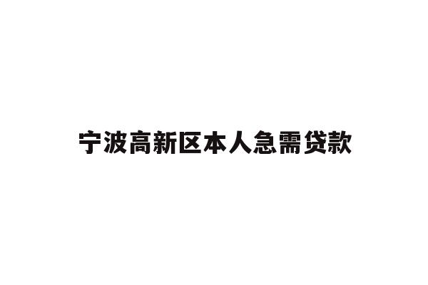 详细阅读:宁波高新区本人急需贷款 宁波高新区本人急需贷款